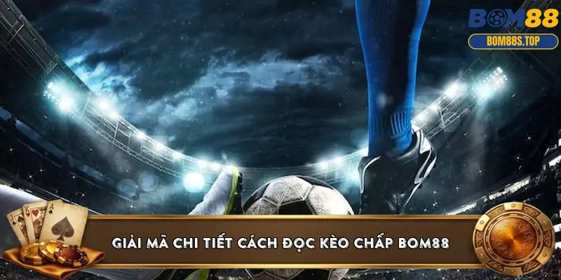 Giải mã chi tiết cách đọc kèo chấp BOM88