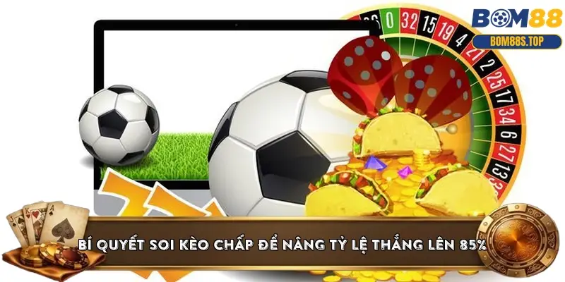 Bí quyết soi kèo chấp để nâng tỷ lệ thắng lên 85%