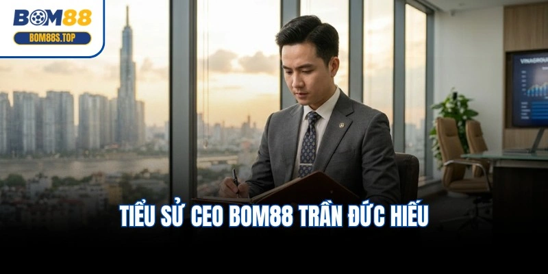 Tiểu sử CEO BOM88 Trần Đức Hiếu nổi bật