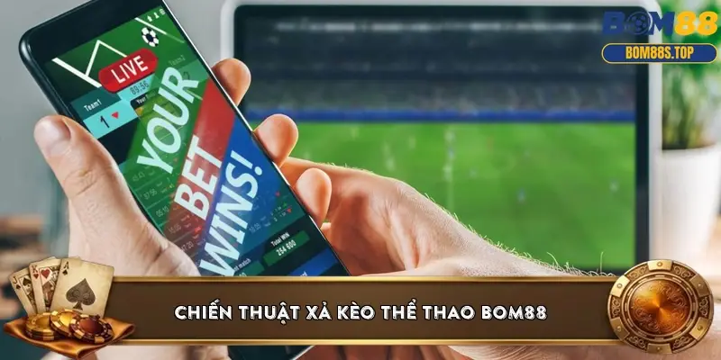 Chiến thuật xả kèo thể thao BOM88