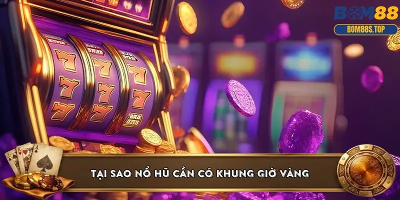 Tại sao nổ hũ cần có khung giờ vàng