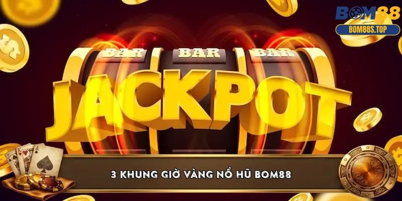 3 khung giờ vàng nổ hũ BOM88