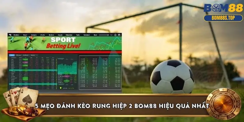 5 mẹo đánh kèo rung hiệp 2 BOM88 hiệu quả nhất