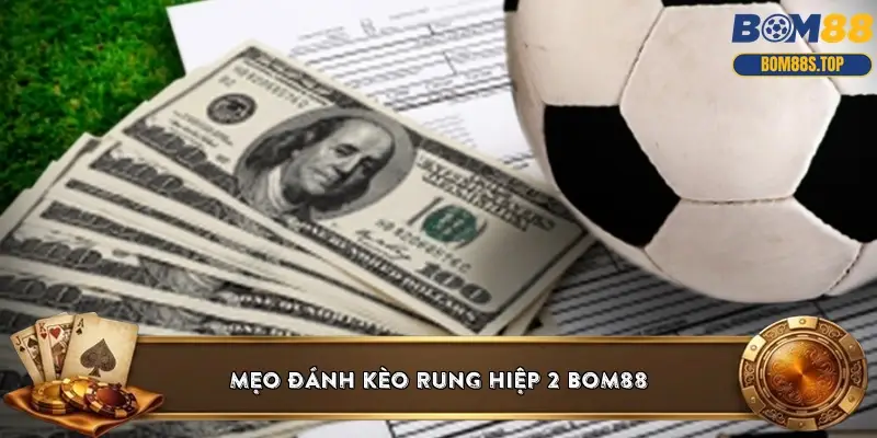 Mẹo đánh kèo rung hiệp 2 BOM88