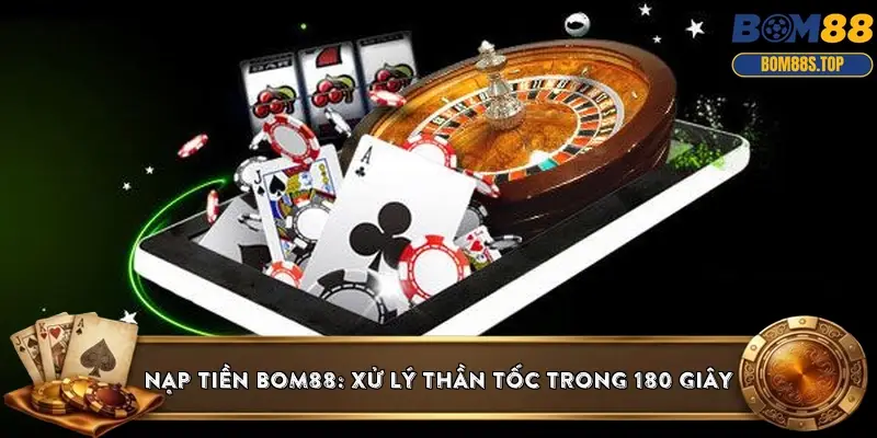 Nạp tiền BOM88: Xử lý thần tốc trong 180 giây