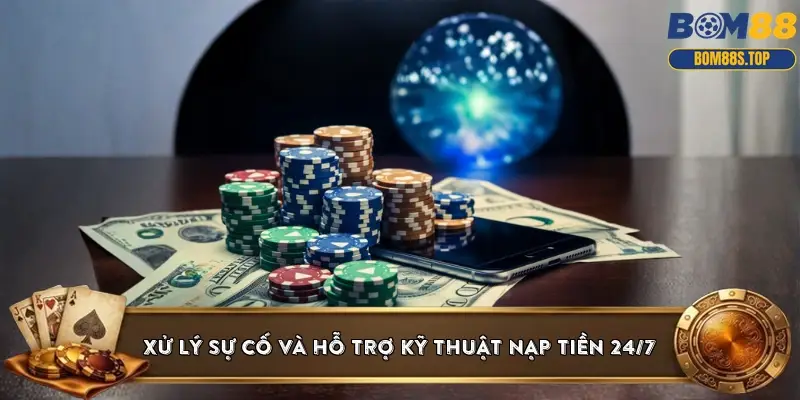 Xử lý sự cố và hỗ trợ kỹ thuật nạp tiền 24/7