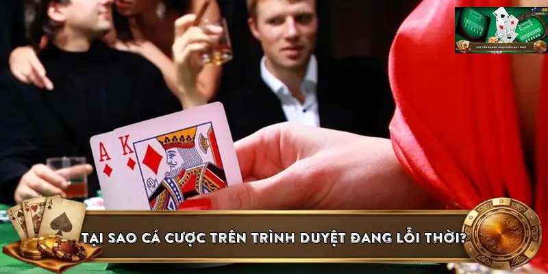 Tại sao cá cược trên trình duyệt đang dần lỗi thời?