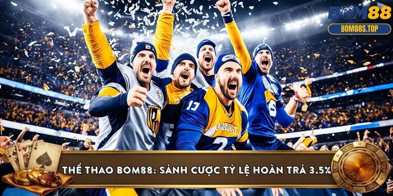 Thể thao BOM88: Sảnh cược tỷ lệ hoàn trả 3.5%