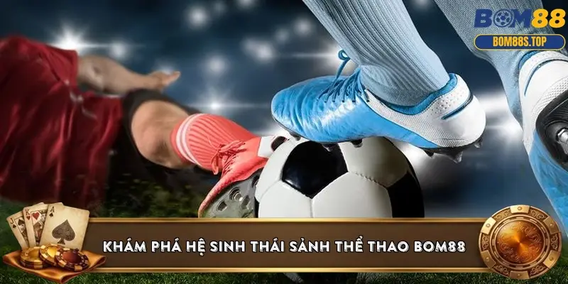 Khám phá hệ sinh thái sảnh thể thao BOM88