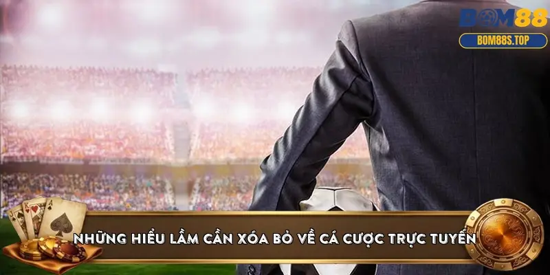Những hiểu lầm cần xóa bỏ về cá cược trực tuyến