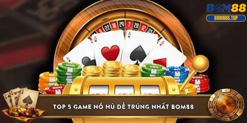 Top 5 game nổ hũ dễ trúng nhất BOM88